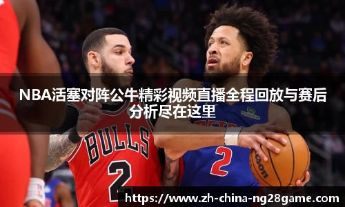 NBA活塞对阵公牛精彩视频直播全程回放与赛后分析尽在这里