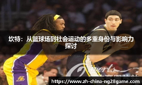 坎特：从篮球场到社会运动的多重身份与影响力探讨