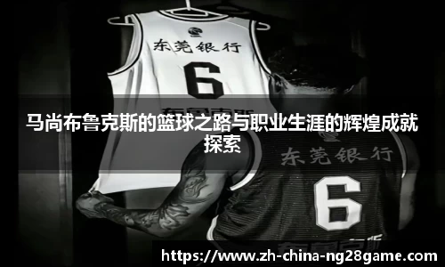 马尚布鲁克斯的篮球之路与职业生涯的辉煌成就探索