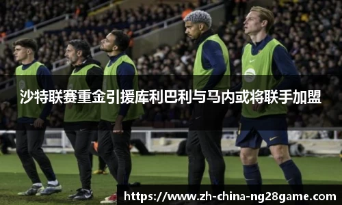 沙特联赛重金引援库利巴利与马内或将联手加盟