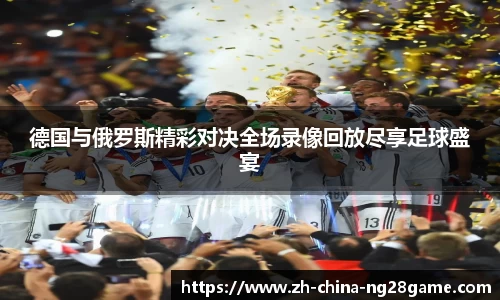德国与俄罗斯精彩对决全场录像回放尽享足球盛宴