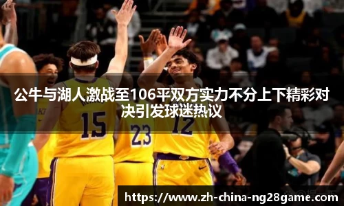 公牛与湖人激战至106平双方实力不分上下精彩对决引发球迷热议