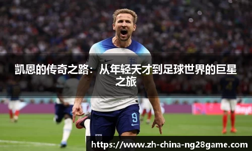 凯恩的传奇之路：从年轻天才到足球世界的巨星之旅