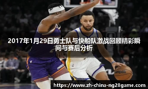 2017年1月29日勇士队与快船队激战回顾精彩瞬间与赛后分析