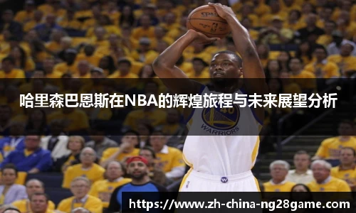 哈里森巴恩斯在NBA的辉煌旅程与未来展望分析