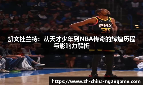 凯文杜兰特：从天才少年到NBA传奇的辉煌历程与影响力解析