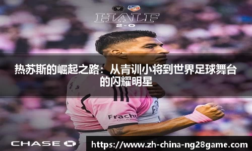热苏斯的崛起之路：从青训小将到世界足球舞台的闪耀明星