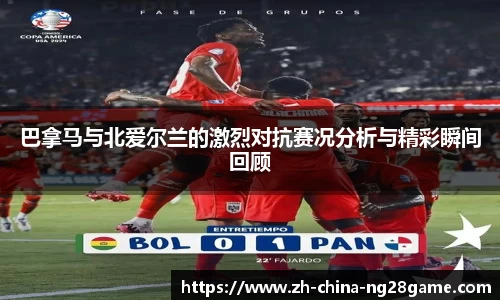 巴拿马与北爱尔兰的激烈对抗赛况分析与精彩瞬间回顾