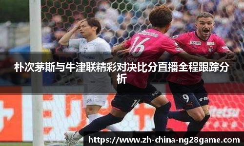 朴次茅斯与牛津联精彩对决比分直播全程跟踪分析