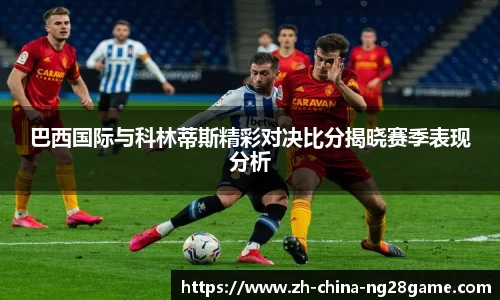 巴西国际与科林蒂斯精彩对决比分揭晓赛季表现分析
