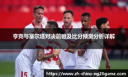亨克与塞尔塔对决前瞻及比分预测分析详解