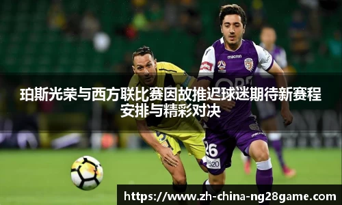 珀斯光荣与西方联比赛因故推迟球迷期待新赛程安排与精彩对决