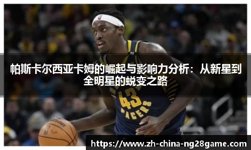帕斯卡尔西亚卡姆的崛起与影响力分析：从新星到全明星的蜕变之路