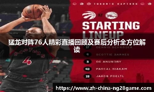 猛龙对阵76人精彩直播回顾及赛后分析全方位解读